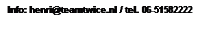 Tekstvak: Info: henri@teamtwice.nl / tel. 06-51582222
